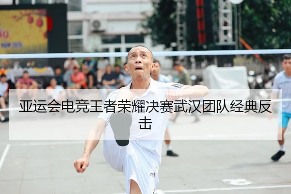 亚运会电竞王者荣耀决赛武汉团队经典反击