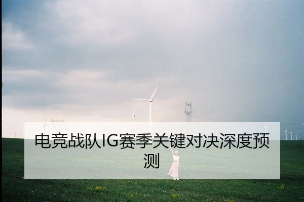 电竞战队IG赛季关键对决深度预测