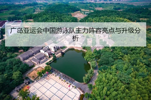 广岛亚运会中国游泳队主力阵容亮点与升级分析